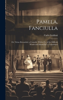 Hardcover Pamela, Fanciulla: Or, Virtue Rewarded, a Comedy. With a Tr. of the Difficult Words and Idioms by L. Cannizzaro Book