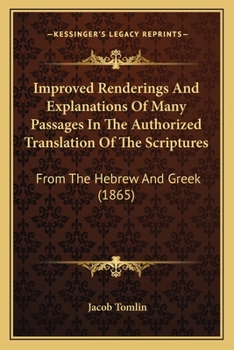 Paperback Improved Renderings And Explanations Of Many Passages In The Authorized Translation Of The Scriptures: From The Hebrew And Greek (1865) Book