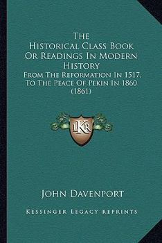 Paperback The Historical Class Book Or Readings In Modern History: From The Reformation In 1517, To The Peace Of Pekin In 1860 (1861) Book