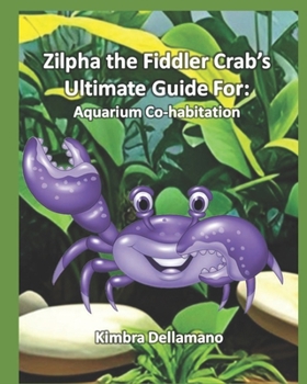 Zilpha the Fiddler Crab’sUltimate Guide For: Aquarium Co-habitation (Animal's Ultimate Guide Series)