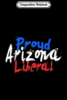 Composition Notebook: Proud Arizona Liberal . Democrat Political USA . Journal/Notebook Blank Lined Ruled 6x9 100 Pages