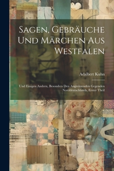 Sagen, Gebräuche Und Märchen Aus Westfalen: Und Einigen Andern, Besonders Den Angrenzenden Gegenden Norddeutschlands, Erster Theil