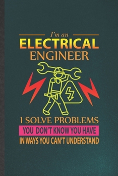 Paperback I'm an Electrical Engineer I Solve Problems You Don't Know You Have in Ways You Can't Understand: Funny Blank Lined Notebook/ Journal For Electrical E Book