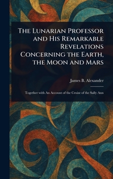Hardcover The Lunarian Professor and His Remarkable Revelations Concerning the Earth, the Moon and Mars Book