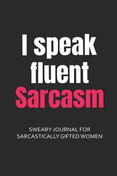 Paperback I Speak Fluent Sarcasm Sweary Journal for Sarcastically Gifted Women: Sarcastic Journal Filled with Funny Snarky Quotes (6 x 9" Lined Notebook Journal Book