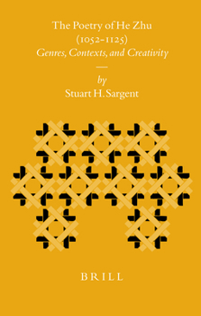 The Poetry of He Zhu (1052-1125): Genres, Contexts, and Creativity - Book #74 of the Sinica Leidensia