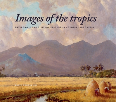 Images of the Tropics: Environment and Visual Culture in Colonial Indonesia - Book #270 of the Verhandelingen van het Koninklijk Instituut voor Taal-, Land- en Volkenkunde