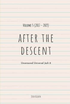 After The Descent:: Volume 5 (2017 - 2019) (The Uncensored Universal Josh)