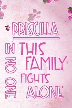 PRISCILLA In This Family No One Fights Alone: Personalized Name Notebook/Journal Gift For Women Fighting Health Issues. Illness Survivor / Fighter Gift for the Warrior in your life Writing Poetry, Dia