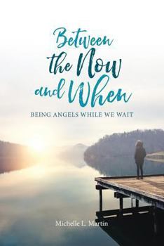 Paperback Between the Now and When: Being Angels While We Wait Book