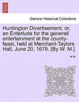 Paperback Huntington Divertisement, Or, an Enterlude for the Generall Entertainment at the County-Feast, Held at Merchant-Taylors Hall, June 20, 1678. [By W. M. Book