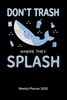Don´t trash where they splash. Weekly Planner 2020: Climate Change Journal and Notebook against ocean pollution, Weekly Calendar 2020 6x9.