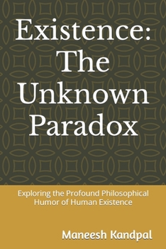Paperback Existence: The Unknown Paradox: Exploring the Profound Philosophical Humor of Human Existence Book