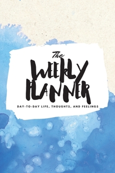 The Weekly Planner: Day-To-Day Life, Thoughts, and Feelings (6x9 Softcover Planner)
