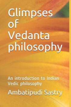 Glimpses of Vedanta philosophy: An introduction to Indian Vedic philosophy