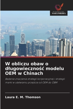 W obliczu obaw o dlugowiecznosc modelu OEM w Chinach: Badanie znaczenia strategii korporacyjnej i strategii marki w ulatwianiu przejscia od OEM do OBM (Polish Edition)