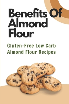 Paperback Benefits Of Almond Flour: Gluten-Free Low Carb Almond Flour Recipes: Flour Food Book