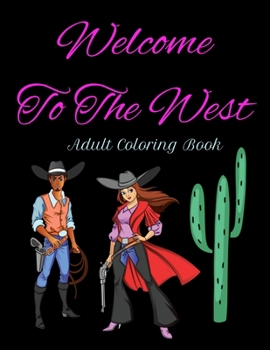 Paperback Welcome To The West - Adult Coloring Book: Sexy Cowboys/Cowgirls and All Things Western Book