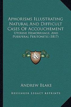 Paperback Aphorisms Illustrating Natural And Difficult Cases Of Accouchement: Uterine Hemorrhage, And Puerperal Peritonitis (1817) Book