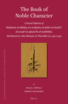 The Book of Noble Character, Critical Edition of Makārim al-akhlāq wa-maḥāsin al-ādāb wa-badā'i' al-awṣāf wa-gharā'ib al-tashbīhāt, Attributed to Abū Manṣūr al-Tha'ālibī - Book  of the Brill's Islamic History and Civilization