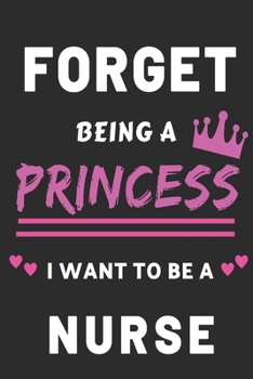 Paperback Forget Being A Princess I want to Be A nurse: Funny Nursing Journal for Girls Book