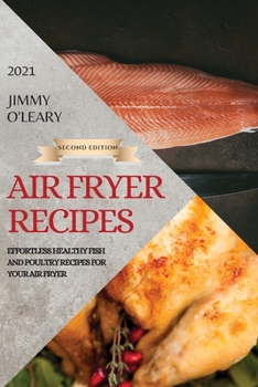Air Fryer Recipes 2021 - Second Edition: Effortless Healthy Fish and Poultry Recipes for Your Air Fryer