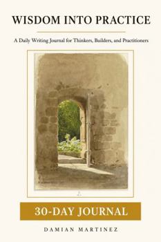 Wisdom Into Practice - 30-Day Journal: Daily Writing for Thinkers, Builders, and Practitioners