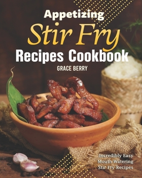 Paperback Appetizing Stir Fry Recipes Cookbook: Incredibly Easy Mouth Watering Stir Fry Recipes Book