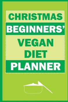 Christmas Beginners' Vegan Diet Planner: Track And Plan Your Meals Weekly (Christmas Food Planner | Journal | Log | Calendar): 2019 Christmas monthly ... Journal, Meal Prep And Planning Grocery List