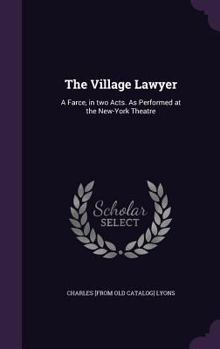 Hardcover The Village Lawyer: A Farce, in two Acts. As Performed at the New-York Theatre Book