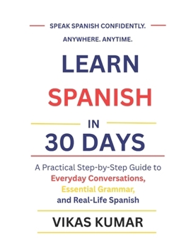 Paperback Learn Spanish in 30 Days: A Practical Step-by-Step Guide to Everyday Conversations, Essential Grammar, and Real-Life Spanish Book