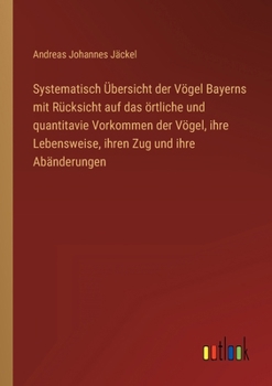 Paperback Systematisch Übersicht der Vögel Bayerns mit Rücksicht auf das örtliche und quantitavie Vorkommen der Vögel, ihre Lebensweise, ihren Zug und ihre Abän [German] Book