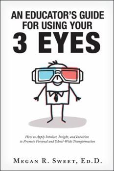 Paperback An Educator's Guide to Using Your 3 Eyes: How to Apply Intellect, Insight and Intuition to Promote Personal and School-Wide Transformation Book