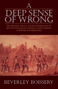 Hardcover A Deep Sense of Wrong: The Treason, Trials and Transportation to New South Wales of Lower Canadian Rebels Book
