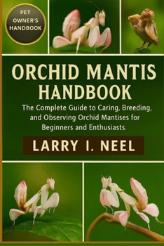 ORCHID MANTIS HANDBOOK: The Complete Guide to Caring, Breeding, and Observing Orchid Mantises for Beginners and Enthusiasts.