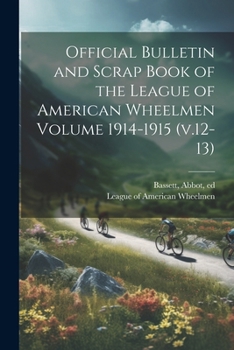 Official Bulletin and Scrap Book of the League of American Wheelmen Volume 1914-1915 (v.12-13)