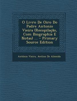 Paperback O Livro de Oiro Do Padre Antonio Vieira (Recopilacao, Com Biographia E Notas) ... [Portuguese] Book