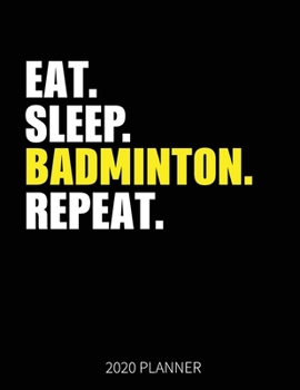 Eat Sleep Badminton Repeat 2020 Planner: Badminton Weekly Planner Includes Daily Planner & Monthly Overview | Personal Organizer With 2020 Calendar | 8.5x11 Inch White Paper