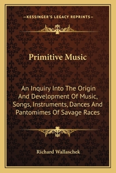 Paperback Primitive Music: An Inquiry Into The Origin And Development Of Music, Songs, Instruments, Dances And Pantomimes Of Savage Races Book