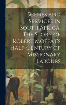 Hardcover Scenes and Services in South Africa. The Story of Robert Moffat's Half-century of Missionary Labours Book