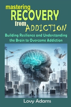 Paperback Mastering Recovery from Addiction: Building Resilience and Understanding the Brain to Overcome Addiction Book