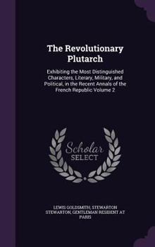 Hardcover The Revolutionary Plutarch: Exhibiting the Most Distinguished Characters, Literary, Military, and Political, in the Recent Annals of the French Re Book