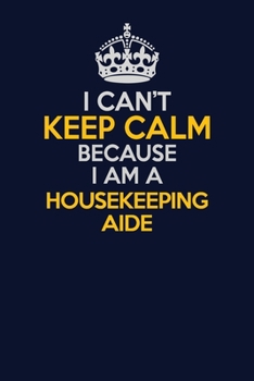 Paperback I Can't Keep Calm Because I Am A Housekeeping Aide: Career journal, notebook and writing journal for encouraging men, women and kids. A framework for Book