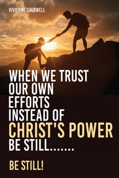 Paperback When We Trust Our Own Efforts Instead of Christ's Power Be Still.......: Be Still! Book