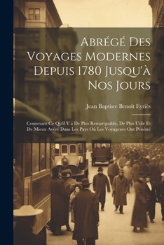 Paperback Abrégé Des Voyages Modernes Depuis 1780 Jusqu'à Nos Jours: Contenant Ce Qu'il Y a De Plus Remarquable, De Plus Utile Et De Mieux Avéré Dans Les Pays O [French] Book