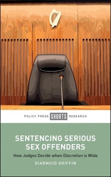 Hardcover Sentencing Serious Sex Offenders: How Judges Decide When Discretion Is Wide Book