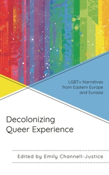 Hardcover Decolonizing Queer Experience: LGBT+ Narratives from Eastern Europe and Eurasia Book