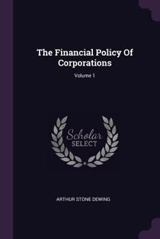 The Financial Policy Of Corporations; Volume 1