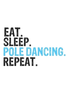 Eat Sleep Pole Dancing Repeat Best Gift for Pole Dancing Fans Notebook A beautiful: Lined Notebook / Journal Gift, Pole Dancing Cool quote, 120 Pages, 6 x 9 inches, Personal Diary, Best Gift for Pole 