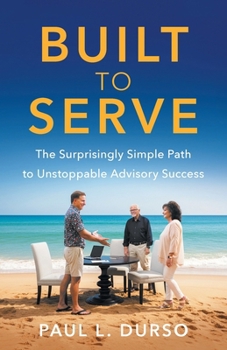 Paperback Built to Serve: The Surprisingly Simple Path to Unstoppable Advisory Success Book